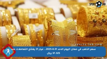 سعر الذهب في عمان اليوم الأحد 31-8-2025.. عيار 21 يفتتح التعاملات عند 37.325 ريال